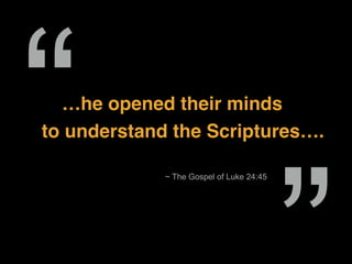 …he opened their minds
to understand the Scriptures….
~ The Gospel of Luke 24:45
“
 