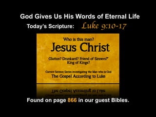 God Gives Us His Words of Eternal Life
Luke 9:10-17
Found on page 866 in our guest Bibles.
Today’s Scripture:
 