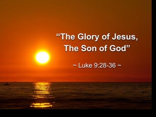“The Glory of Jesus,
The Son of God”
~ Luke 9:28-36 ~
 