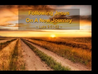 Following Jesus
On A New Journey
~ Luke 9:51-62 ~
 