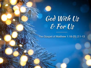 The Gospel of Matthew 1:18-25; 2:1-13
God With Us
& For Us
 