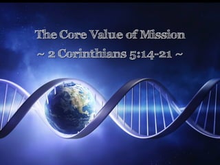 The Core Value of Mission 
~ 2 Corinthians 5:14-21 ~ 
 