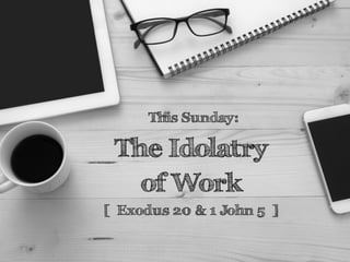 The Idolatry
of Work
[ Exodus 20 & 1 John 5 ]
This Sunday:
 