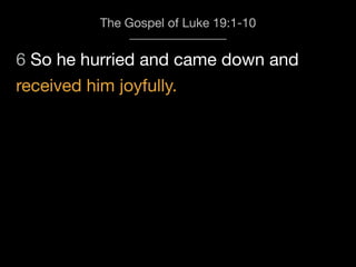 6 So he hurried and came down and
The Gospel of Luke 19:1-10
received him joyfully.
 