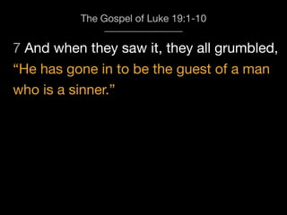 7 And when they saw it, they all grumbled,
The Gospel of Luke 19:1-10
“He has gone in to be the guest of a man
who is a sinner.”
 