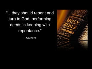 “…they should repent and
turn to God, performing
deeds in keeping with
repentance.”
~ Acts 26:20
 