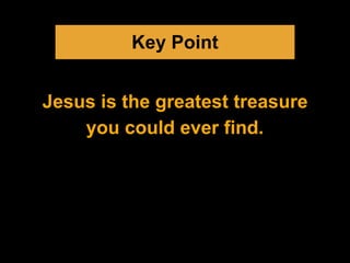 Key Point
Jesus is the greatest treasure
you could ever find.
 