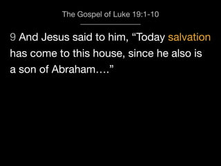9 And Jesus said to him, “Today salvation
The Gospel of Luke 19:1-10
has come to this house, since he also is
a son of Abraham….”
 