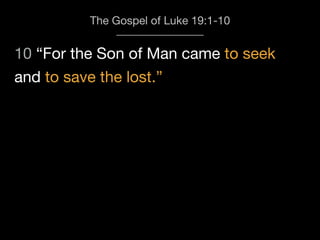 10 “For the Son of Man came to seek
The Gospel of Luke 19:1-10
and to save the lost.”
 