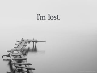 I’m lost.
unsplash: Hoach Le Dinh
 