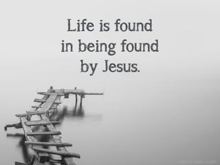Life is found
in being found
by Jesus.
unsplash: Hoach Le Dinh
 
