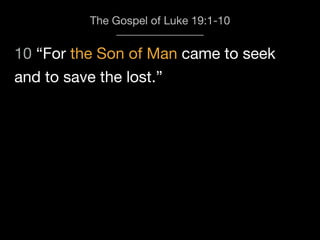 10 “For the Son of Man came to seek
The Gospel of Luke 19:1-10
and to save the lost.”
 