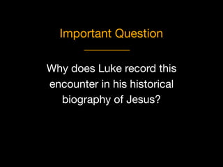 Why does Luke record this
encounter in his historical 

biography of Jesus?
Important Question
 