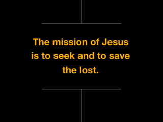 The mission of Jesus
is to seek and to save
the lost.
 