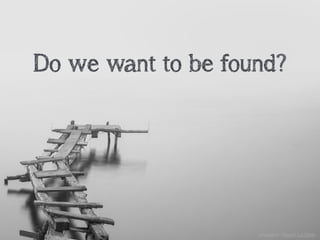 Do we want to be found?
unsplash: Hoach Le Dinh
 