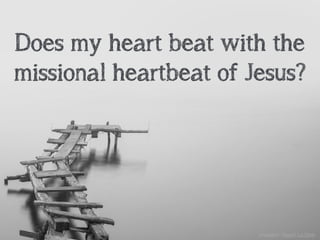 Does my heart beat with the
missional heartbeat of Jesus?
unsplash: Hoach Le Dinh
 