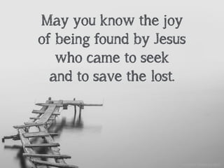 May you know the joy
of being found by Jesus
who came to seek
and to save the lost.
unsplash: Hoach Le Dinh
 