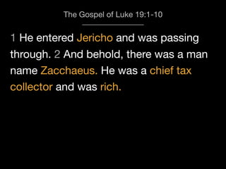 1 He entered Jericho and was passing
The Gospel of Luke 19:1-10
through. 2 And behold, there was a man
name Zacchaeus. He was a chief tax
collector and was rich.
 