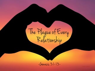 The Plague of Every
Relationship
image: maﬂeen
~Genesis 3:1-13~
 