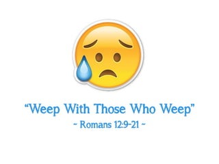 “Weep With Those Who Weep”
~ Romans 12:9-21 ~
 