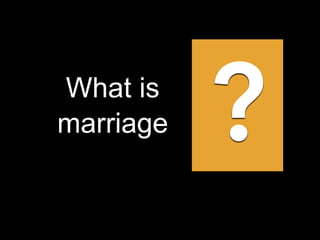What is
marriage ?
 