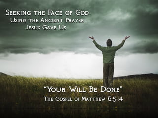 Seeking the Face of God
Using the Ancient Prayer
Jesus Gave Us
“Your Will Be Done”
The Gospel of Matthew 6:5-14
 