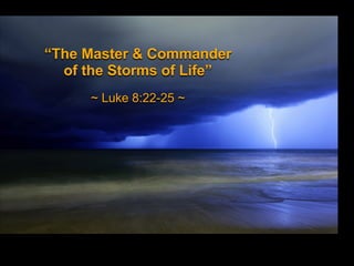“The Master & Commander
of the Storms of Life”
~ Luke 8:22-25 ~

 