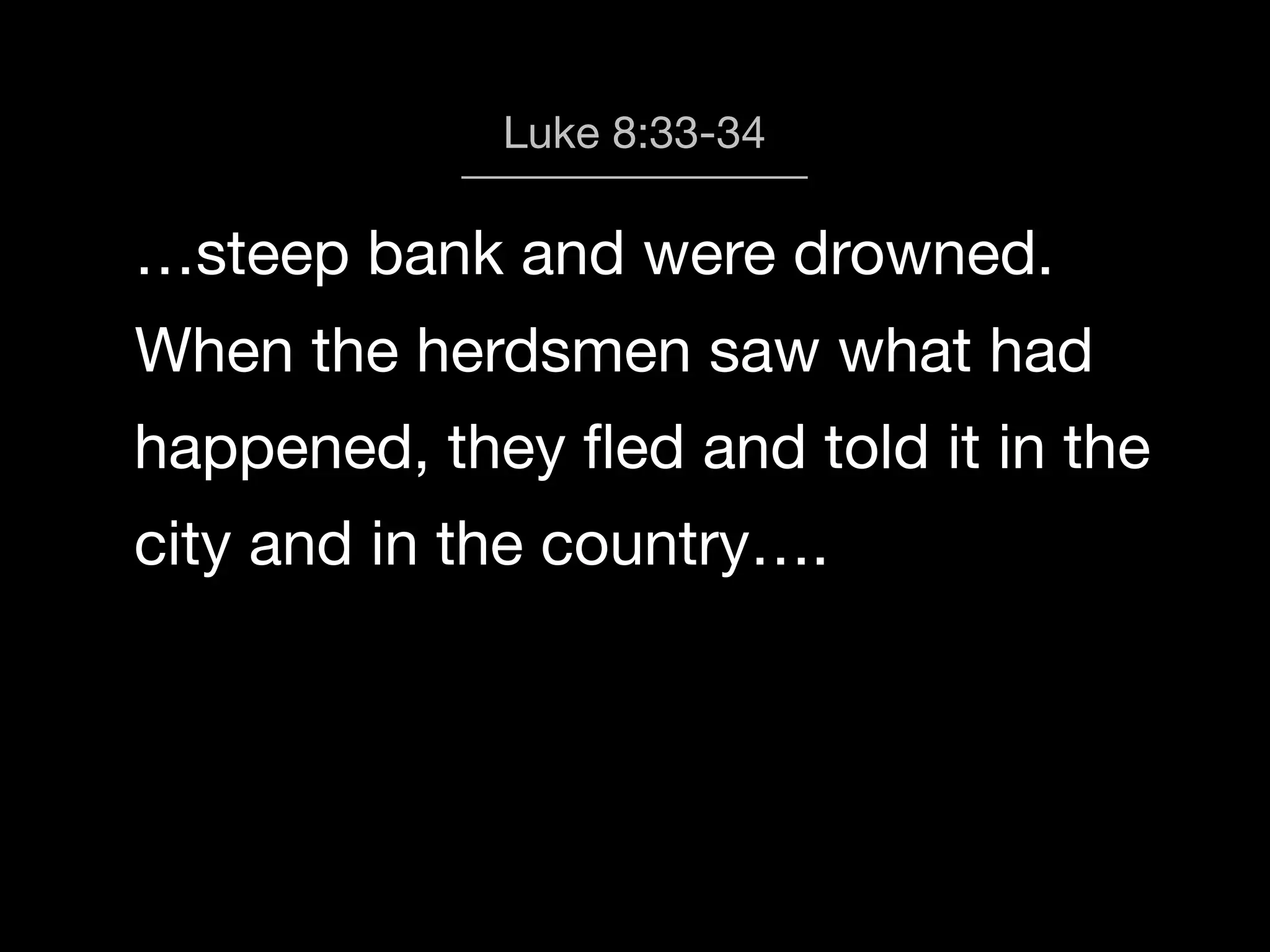 Luke 8:33-34

…steep bank and were drowned.
When the herdsmen saw what had
happened, they ﬂed and told it in the
city and in the country….

 