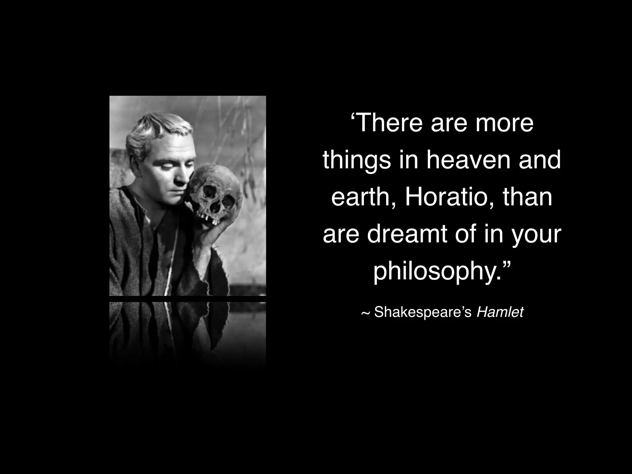 ‘There are more
things in heaven and
earth, Horatio, than
are dreamt of in your
philosophy.”
~ Shakespeare’s Hamlet

 