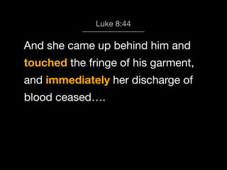 God calls us 8:44
Luke to Worship

And she came up behind him and
touched the fringe of his garment,
and immediately her discharge of
blood ceased….

 