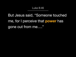 God calls us 8:46
Luke to Worship

But Jesus said, “Someone touched
me, for I perceive that power has
gone out from me….”

 