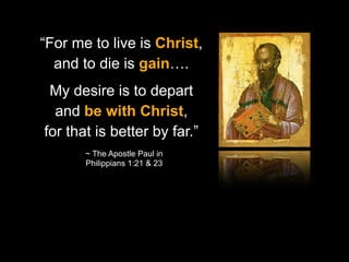 God calls us to Worship
“For me to live is Christ,
and to die is gain….

My desire is to depart
and be with Christ,
for that is better by far.”
~ The Apostle Paul in
Philippians 1:21 & 23

 