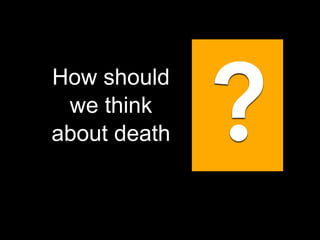 God calls us to Worship

How should
we think
about death

?

 
