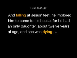 God calls us to Worship
Luke 8:41-42

And falling at Jesus’ feet, he implored
him to come to his house, for he had
an only daughter, about twelve years
of age, and she was dying….

 
