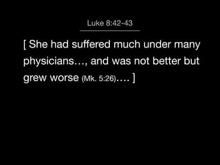 God calls us to Worship
Luke 8:42-43

[ She had suﬀered much under many
physicians…, and was not better but
grew worse (Mk. 5:26)…. ]

 