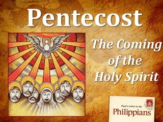 Pentecost
The Coming
of the
Holy Spirit
 