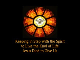 Keeping in Step with the Spirit
to Live the Kind of Life
Jesus Died to Give Us
 