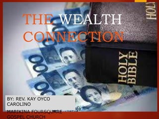 THE WEALTH
CONNECTION
BY: REV. KAY OYCO
CAROLINO
MARIKINA FOURSQUARE
GOSPEL CHURCH
 