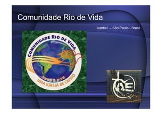 Comunidade Rio de Vida
Jundiaí – São Paulo - Brasil
 
