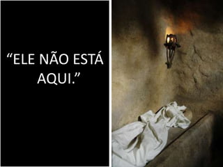 “ELE NÃO ESTÁ
    AQUI.”
 
