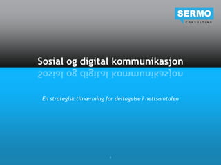 Sosial og digital kommunikasjon


En strategisk tilnærming for deltagelse i nettsamtalen




                          1
 