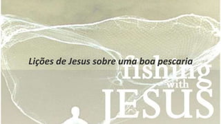 Lições de Jesus sobre uma boa pescaria 
 