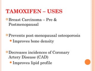 TAMOXIFEN – USES
Breast Carcinoma – Pre &
Postmenopausal
Prevents post-menopausal osteoporosis
Improves bone density
Decreases incidences of Coronary
Artery Disease (CAD)
Improves lipid profile
 