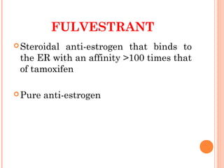 FULVESTRANT
Steroidal anti-estrogen that binds to
the ER with an affinity >100 times that
of tamoxifen
Pure anti-estrogen
 