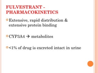 FULVESTRANT -
PHARMACOKINETICS
Extensive, rapid distribution &
extensive protein binding
CYP3A4  metabolites
<1% of drug is excreted intact in urine
 