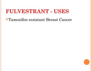 FULVESTRANT - USES
Tamoxifen resistant Breast Cancer
 