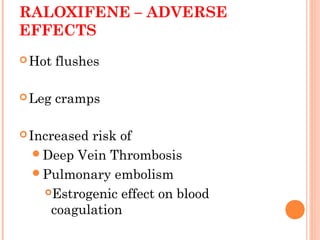 RALOXIFENE – ADVERSE
EFFECTS
Hot flushes
Leg cramps
Increased risk of
Deep Vein Thrombosis
Pulmonary embolism
Estrogenic effect on blood
coagulation
 