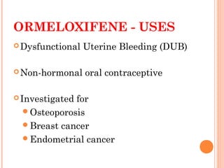 ORMELOXIFENE - USES
Dysfunctional Uterine Bleeding (DUB)
Non-hormonal oral contraceptive
Investigated for
Osteoporosis
Breast cancer
Endometrial cancer
 