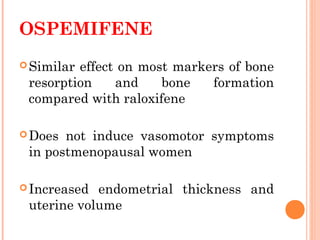 OSPEMIFENE
Similar effect on most markers of bone
resorption and bone formation
compared with raloxifene
Does not induce vasomotor symptoms
in postmenopausal women
Increased endometrial thickness and
uterine volume
 