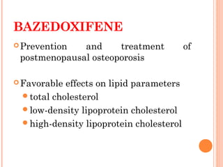 BAZEDOXIFENE
Prevention and treatment of
postmenopausal osteoporosis
Favorable effects on lipid parameters
total cholesterol
low-density lipoprotein cholesterol
high-density lipoprotein cholesterol
 